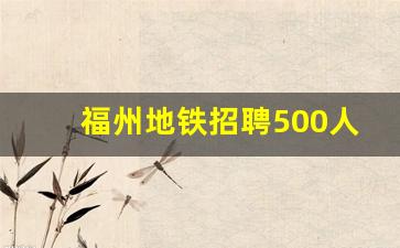 福州地铁招聘500人