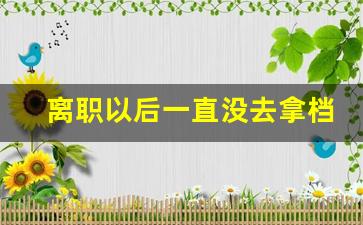 离职以后一直没去拿档案