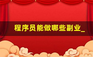 程序员能做哪些副业_程序员想做副业