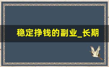 稳定挣钱的副业_长期稳定的兼职