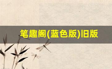 笔趣阁(蓝色版)旧版_笔趣阁无广告纯净版