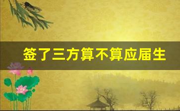 签了三方算不算应届生了_怎样才算失去应届生身份
