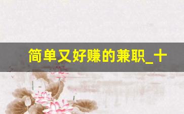 简单又好赚的兼职_十个在家最挣钱的工作