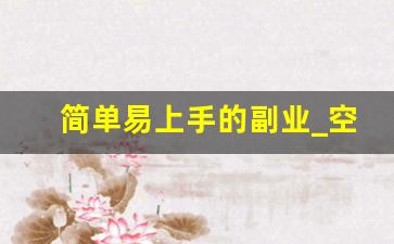 简单易上手的副业_空闲时间可以做的副业