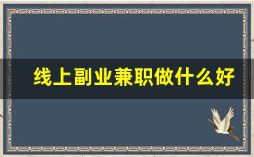 线上副业兼职做什么好呢_适合在家做的兼职
