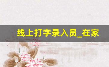 线上打字录入员_在家录入员招聘