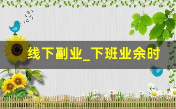 线下副业_下班业余时间干什么兼职