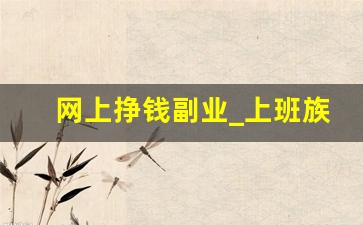 网上挣钱副业_上班族网上赚钱副业