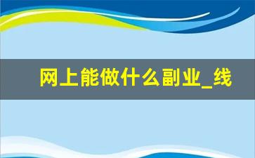 网上能做什么副业_线上做什么项目比较好