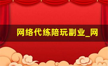 网络代练陪玩副业_网络副业做什么赚钱