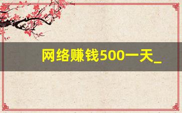 网络赚钱500一天_挣钱网站