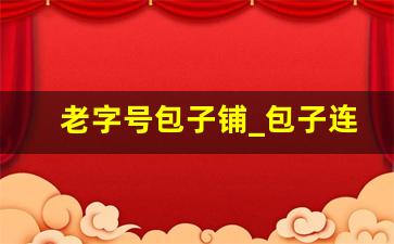 老字号包子铺_包子连锁店10大品牌