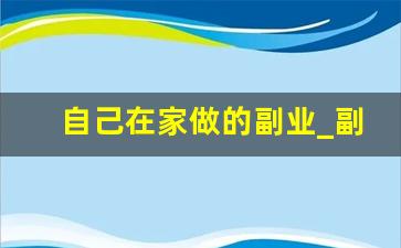 自己在家做的副业_副业兼职在家做