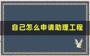 自己怎么申请助理工程师_建筑工程师证怎么考