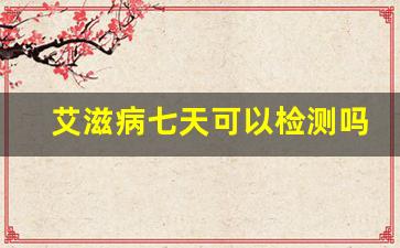 艾滋病七天可以检测吗