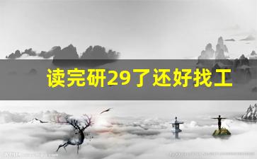 读完研29了还好找工作吗