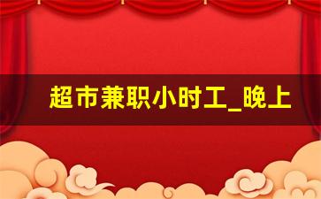 超市兼职小时工_晚上下班适合干的副业
