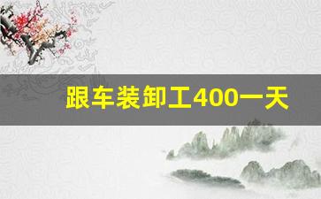 跟车装卸工400一天包吃住_手工活300元一天
