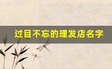 过目不忘的理发店名字_高端美业名字