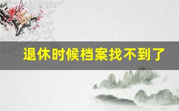 退休时候档案找不到了怎么办_单位已经不存在了如何查档案