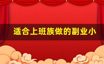 适合上班族做的副业小生意_当前最火的副业赚钱