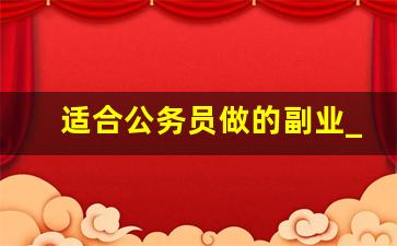 适合公务员做的副业_公务员可以兼职做哪些副业