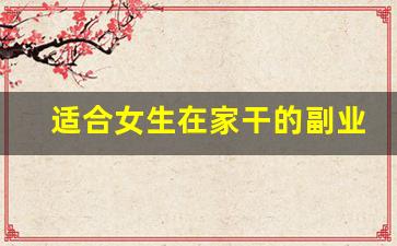 适合女生在家干的副业_闷声赚钱的10个副业