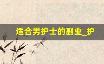 适合男护士的副业_护士业余时间怎样赚钱