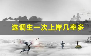 选调生一次上岸几率多大