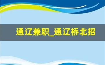 通辽兼职_通辽桥北招工