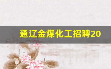 通辽金煤化工招聘2023公告