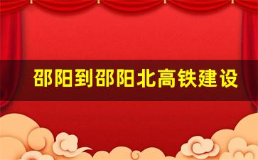 邵阳到邵阳北高铁建设_邵阳至邵阳北高铁连接线