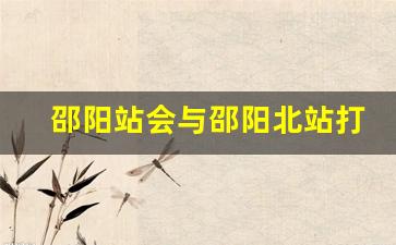 邵阳站会与邵阳北站打通么_邵阳到邵阳北高铁建设