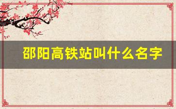 邵阳高铁站叫什么名字_邵阳火车南站是高铁站吗