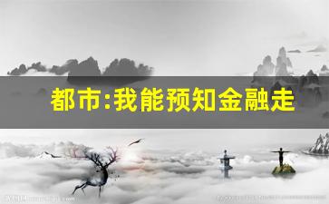 都市:我能预知金融走势_神豪:从金融危机开始