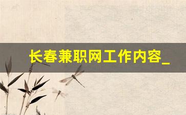长春兼职网工作内容_长春找兼职一般去哪里