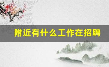 附近有什么工作在招聘_附近的临时工