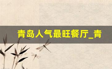 青岛人气最旺餐厅_青岛十大老字号