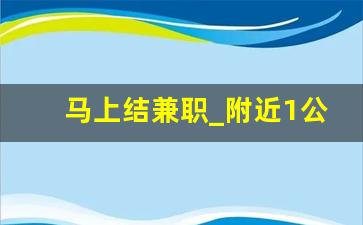 马上结兼职_附近1公里招临时工