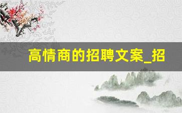 高情商的招聘文案_招聘广告简短范文