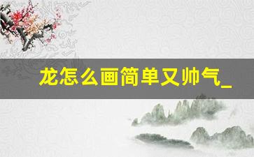 龙怎么画简单又帅气_最简单的画一条龙