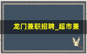 龙门兼职招聘_超市兼职小时工