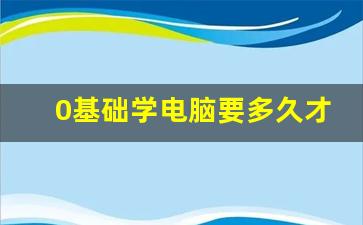 0基础学电脑要多久才能学会