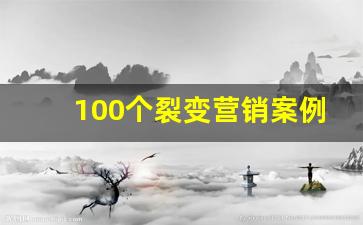 100个裂变营销案例_吸引客流的25个技巧