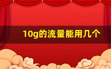 10g的流量能用几个小时呀