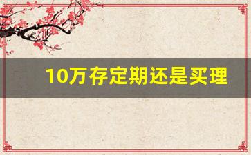 10万存定期还是买理财