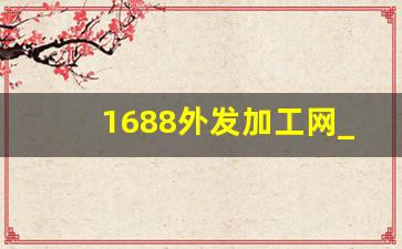 1688外发加工网_手工活外发加工正规厂家直接发货