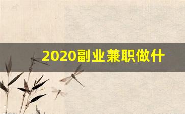 2020副业兼职做什么好呢_好的兼职副业