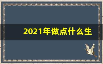 2021年做点什么生意好