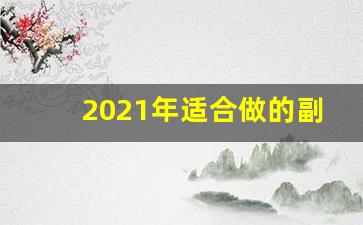 2021年适合做的副业_干点什么副业好